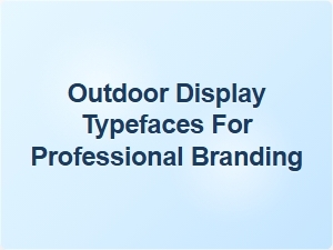 Choosing the Perfect Outdoor Display Typeface for Your Brand