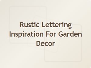 Rustic Lettering Ideas to Charm Your Garden Decor